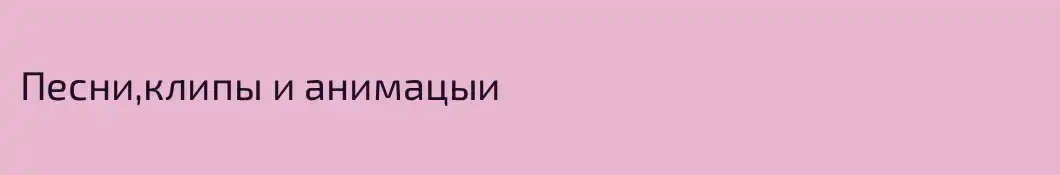 Песни,клипы и анимацыи